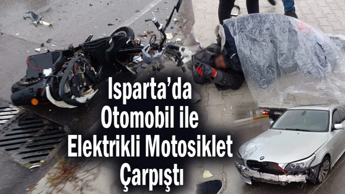 Isparta&rsquo;da Otomobil ile Elektrikli Motosiklet &Ccedil;arpıştı