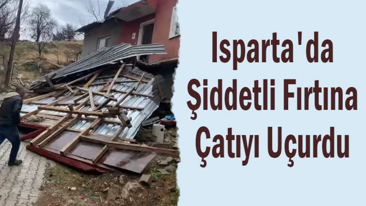 Isparta'da Şiddetli Fırtına &Ccedil;atıyı U&ccedil;urdu