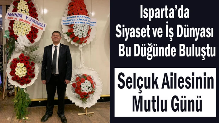 Isparta&rsquo;da Siyaset ve İş D&uuml;nyası Sel&ccedil;uk Ailesinde Buluştu
