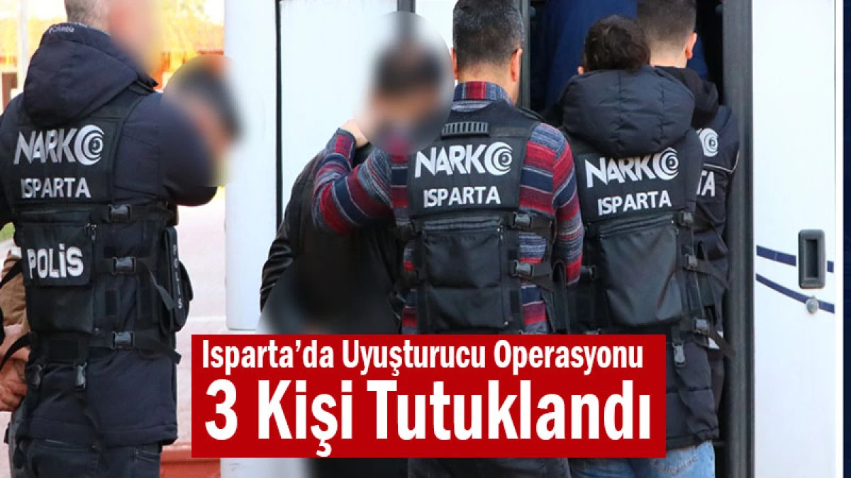 Isparta’da Uyuşturucu Operasyonu! 3 Kişi Tutuklandı