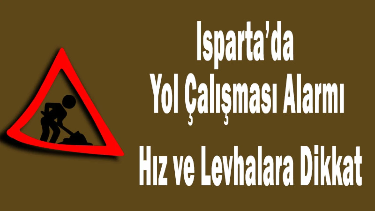 Isparta&rsquo;da Yol &Ccedil;alışması Alarmı: Hız ve Levhalara Dikkat