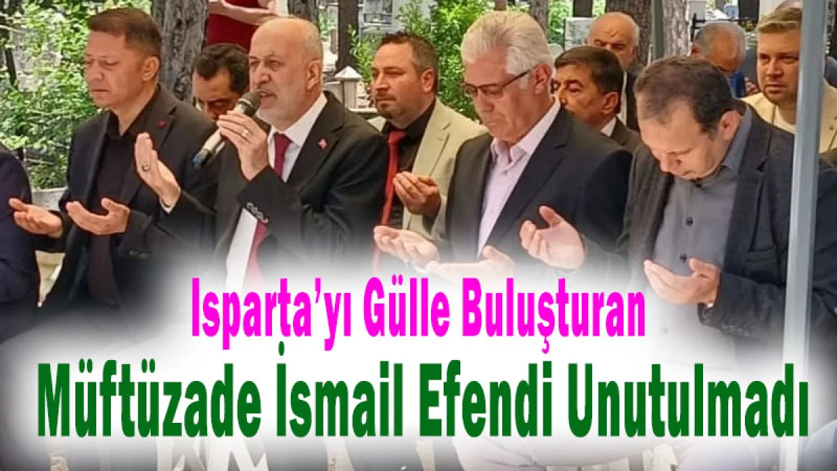 Isparta&rsquo;yı G&uuml;lle Buluşturan M&uuml;ft&uuml;zade İsmail Efendi Unutulmadı