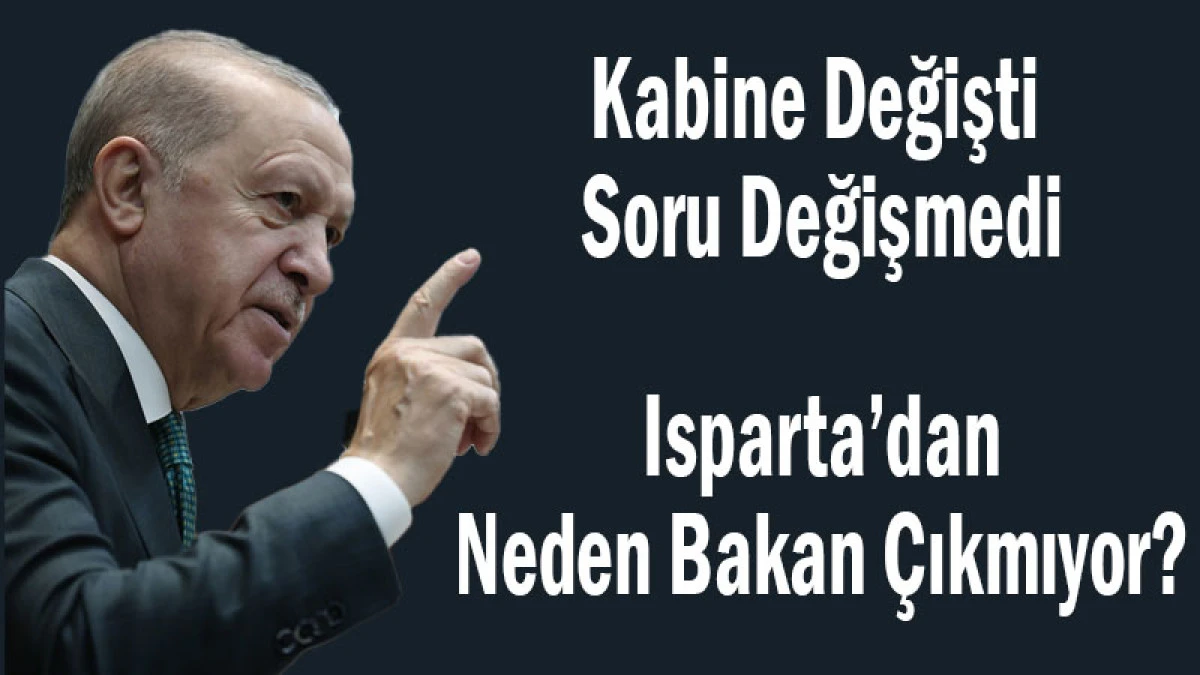 Kabine Değişti Soru Değişmedi! Isparta&rsquo;dan Neden Bakan &Ccedil;ıkmıyor?