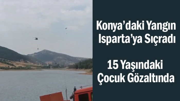 Konya’daki Yangın Isparta’ya Sıçradı: 15 Yaşındaki Çocuk Gözaltında!