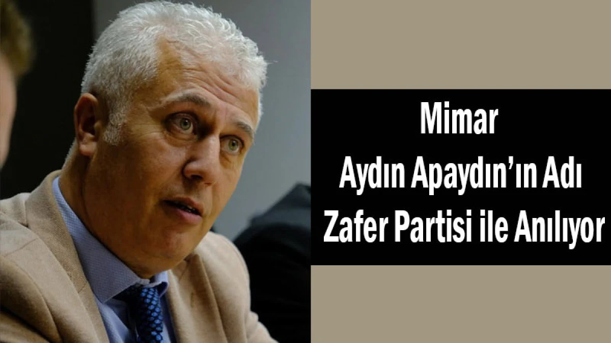 Mimar Aydın Apaydın&rsquo;ın Adı Zafer Partisi ile Anılıyor