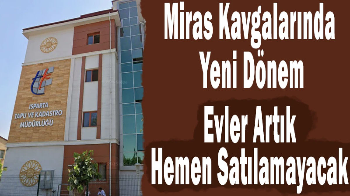 Miras Kavgalarında Yeni D&ouml;nem: Evler Artık Hemen Satılamayacak