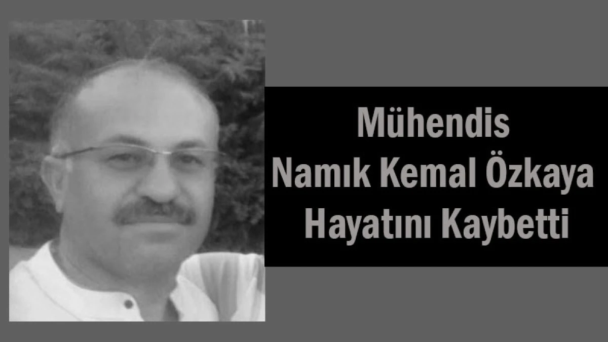 Mühendis Namık Kemal Özkaya Hayatını Kaybetti