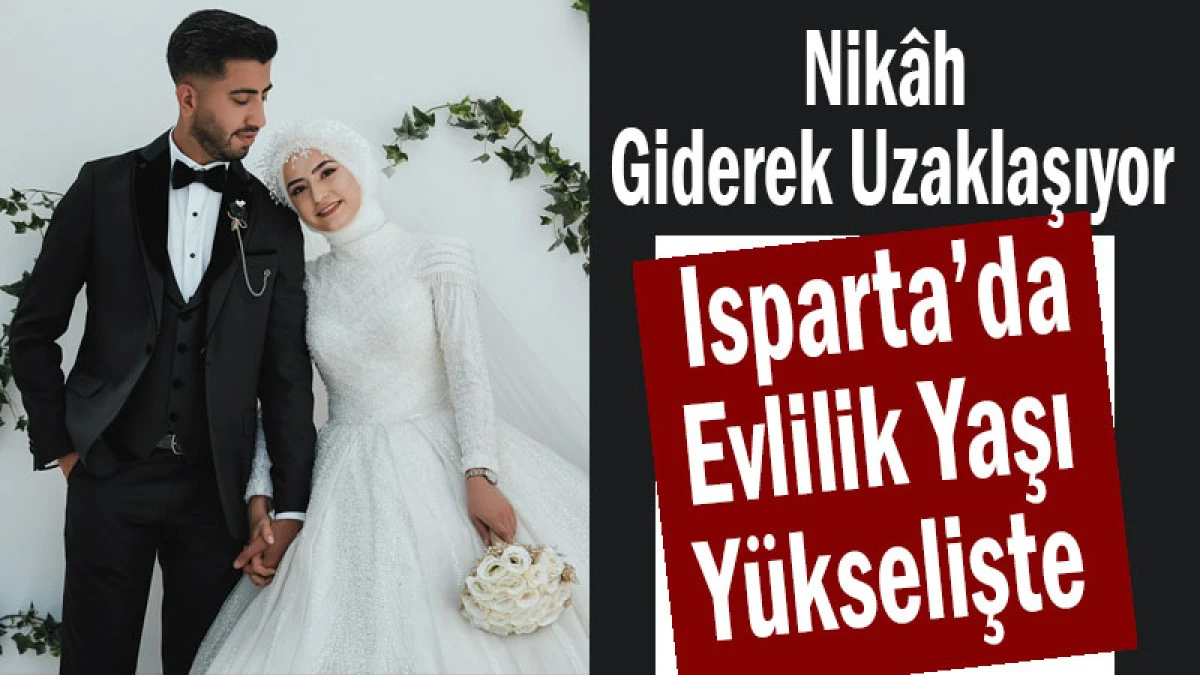 Nik&acirc;h Giderek Uzaklaşıyor! Isparta&rsquo;da Evlilik Yaşı Y&uuml;kselişte