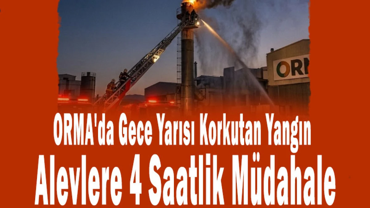 ORMA'da Gece Yarısı Korkutan Yangın! Alevlere 4 Saatlik M&uuml;dahale