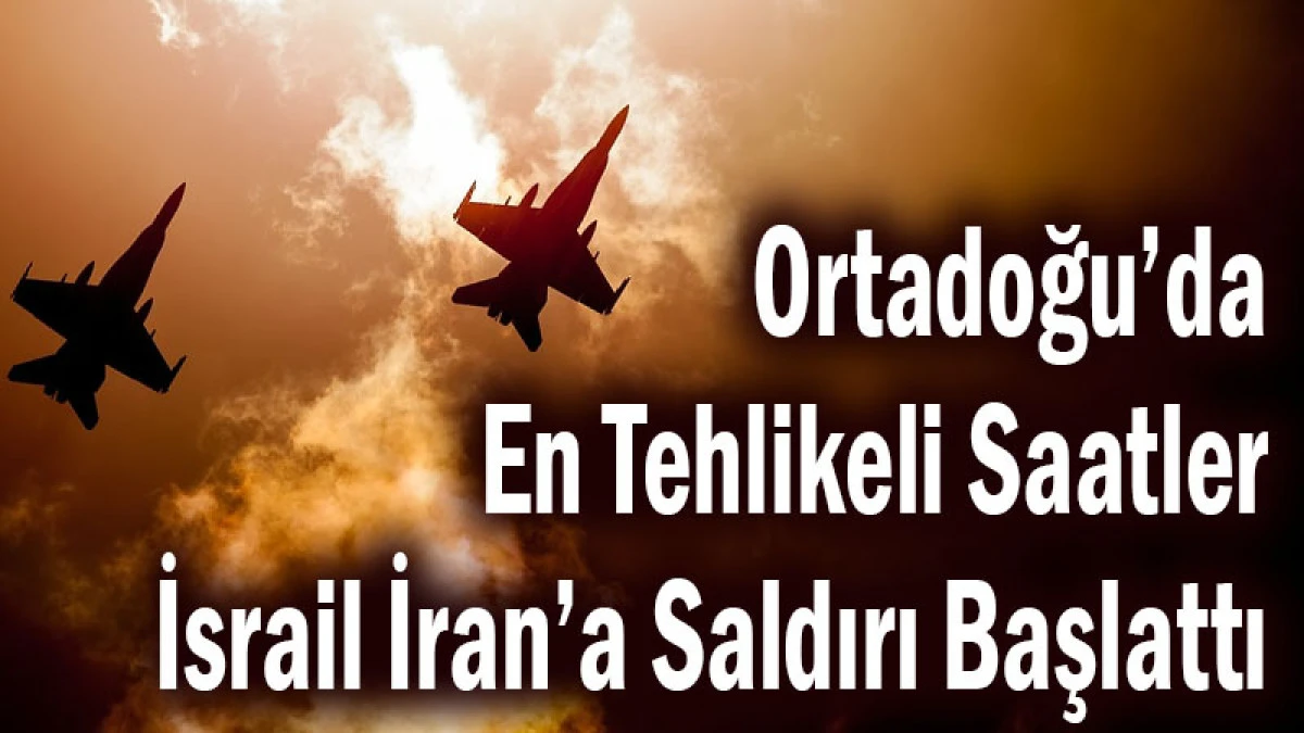 Ortadoğu&rsquo;da En Tehlikeli Saatler! İsrail İran&rsquo;a Saldırı Başlattı