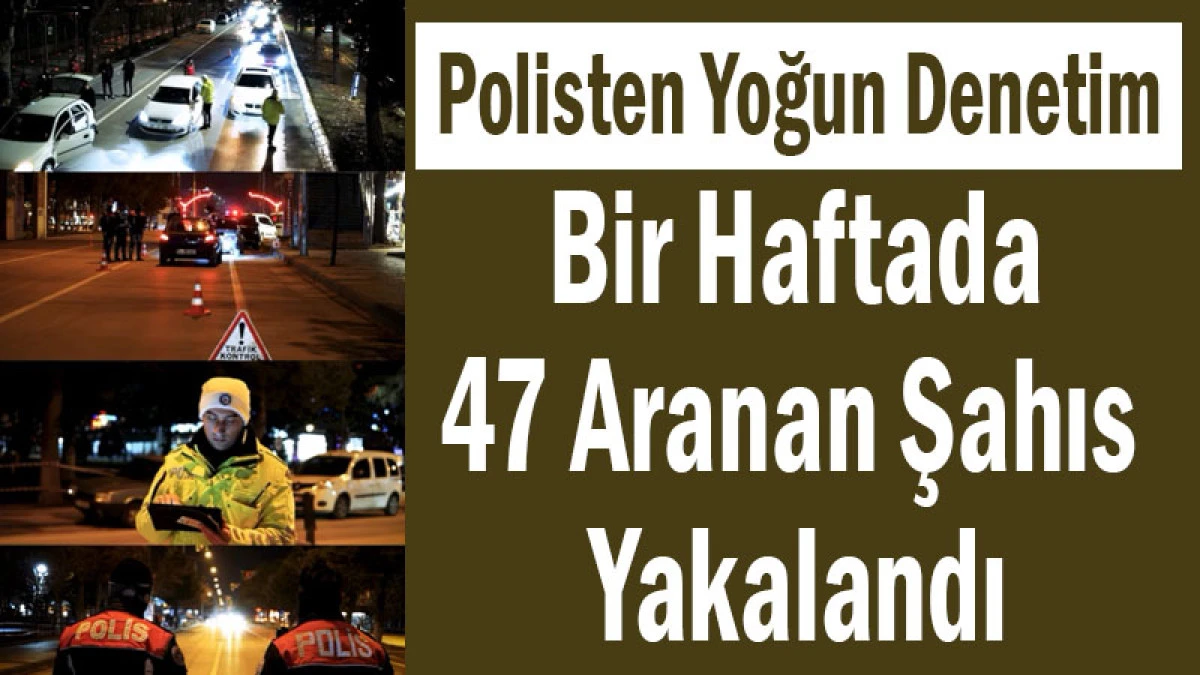 Polisten Yoğun Denetim! Bir Haftada 47 Aranan Şahıs Yakalandı