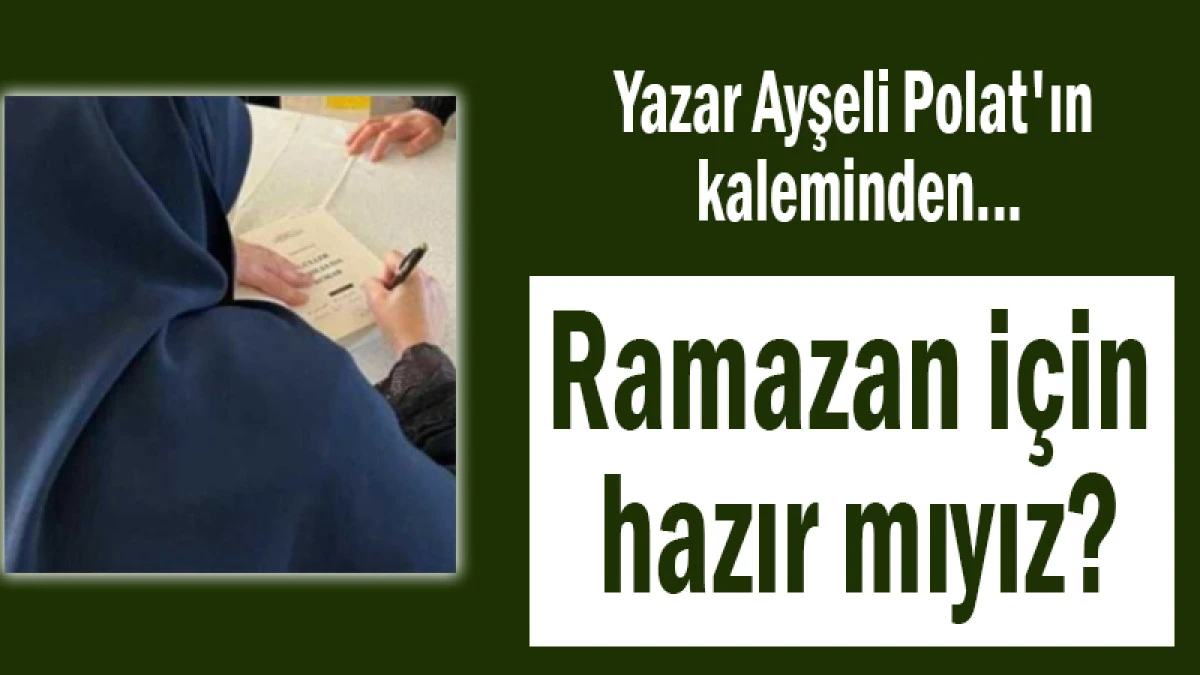 Yazar Ayşeli Polat'ın kaleminden... Ramazan i&ccedil;in hazır mıyız?