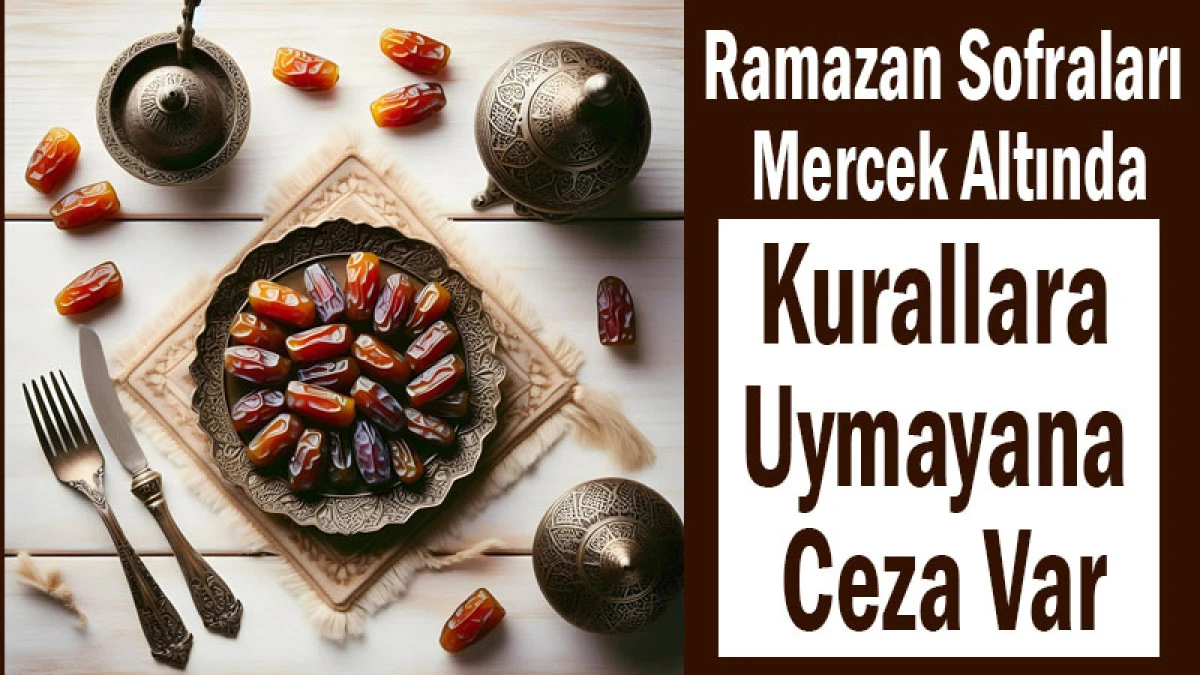 Ramazan Sofraları Mercek Altında! Kurallara Uymayana Ceza Var