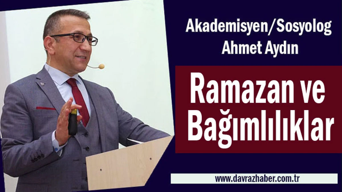 Akademisyen/Sosyolog Ahmet Aydın: Ramazan ve Bağımlılıklar