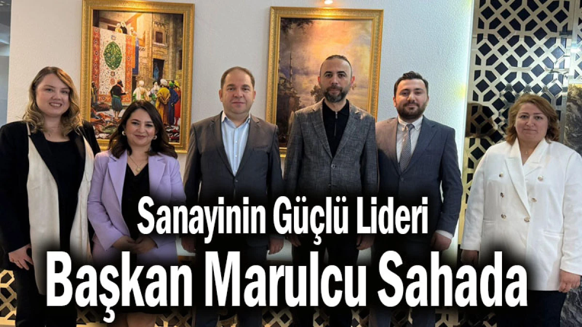 Sanayinin G&uuml;&ccedil;l&uuml; Lideri Başkan Marulcu Sahada