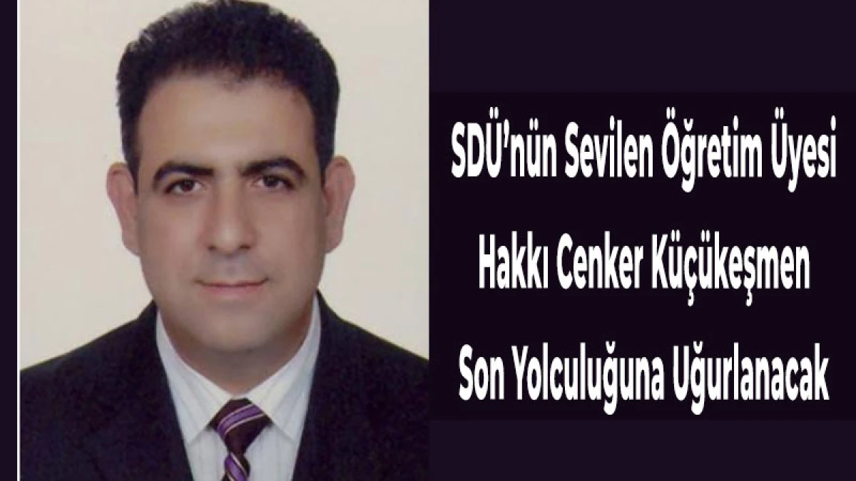 SD&Uuml;&rsquo;n&uuml;n Sevilen &Ouml;ğretim &Uuml;yesi K&uuml;&ccedil;&uuml;keşmen Son Yolculuğuna Uğurlanacak