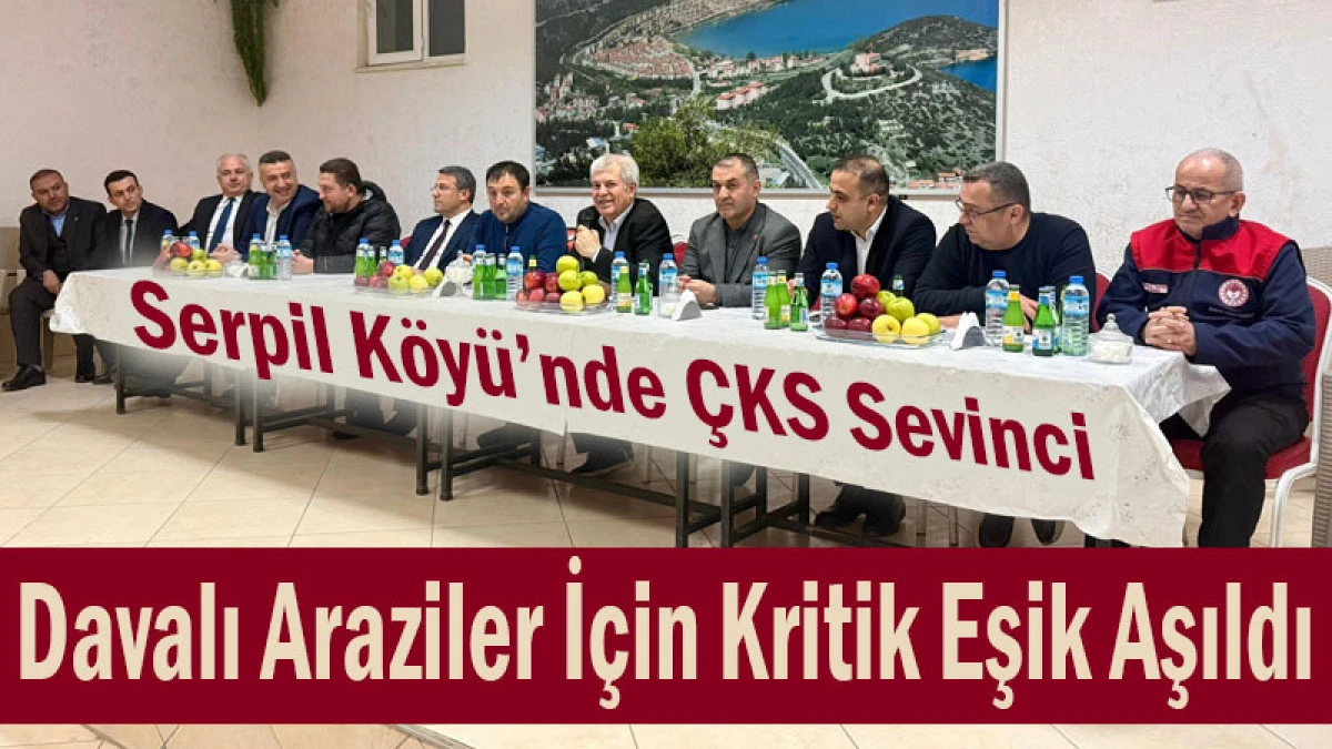 Serpil K&ouml;y&uuml;&rsquo;nde &Ccedil;KS Sevinci! Davalı Araziler İ&ccedil;in Kritik Eşik Aşıldı