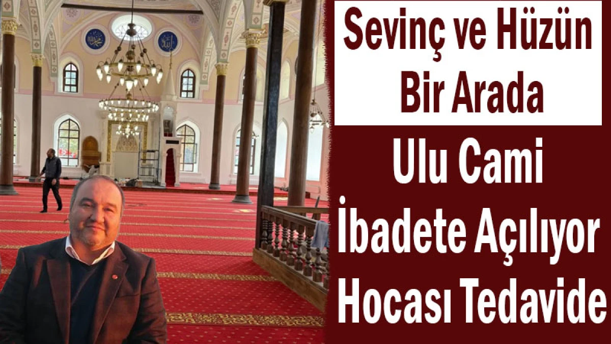Sevin&ccedil; ve H&uuml;z&uuml;n Bir Arada! Ulu Cami İbadete A&ccedil;ılıyor, Hocası Tedavide