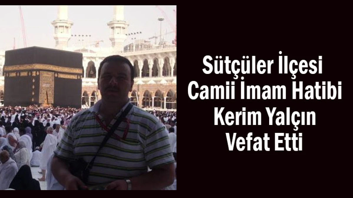Sütçüler İlçesi Camii İmam Hatibi Kerim Yalçın Vefat Etti