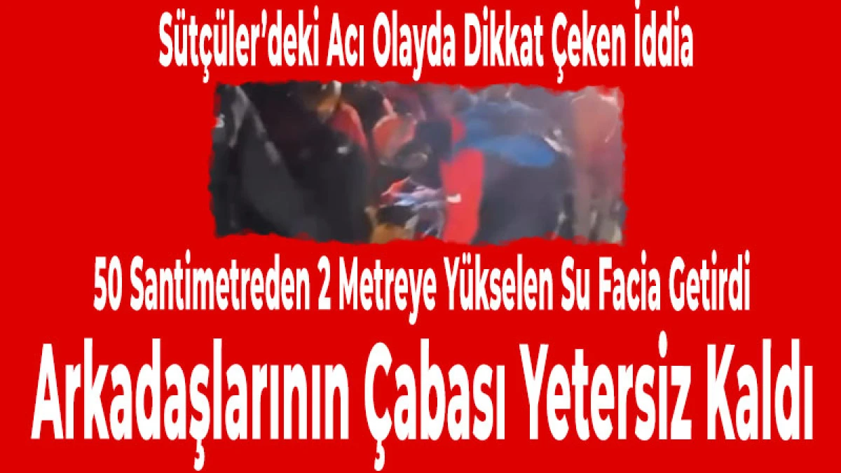 S&uuml;t&ccedil;&uuml;ler&rsquo;deki Faciada Dikkat &Ccedil;eken İddia: Su Bir Anda Y&uuml;kseldi