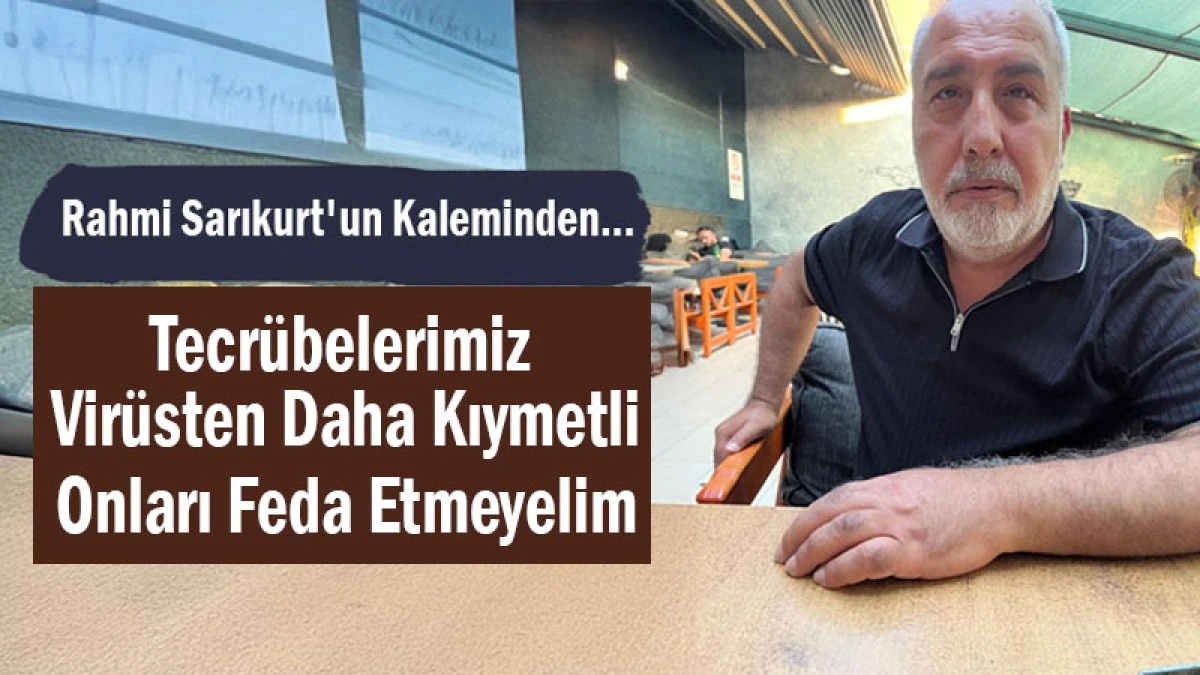 Tecrübelerimiz Virüsten Daha Kıymetli! Onları Feda Etmeyelim