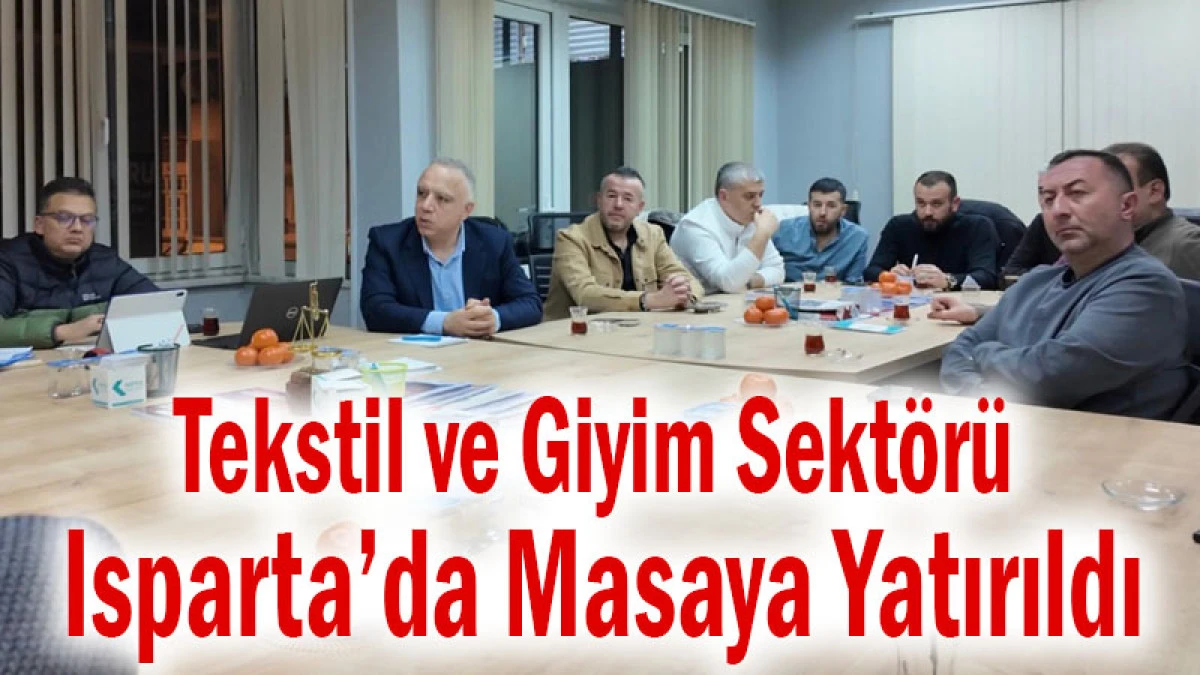 Tekstil ve Giyim Sekt&ouml;r&uuml; Isparta&rsquo;da Masaya Yatırıldı