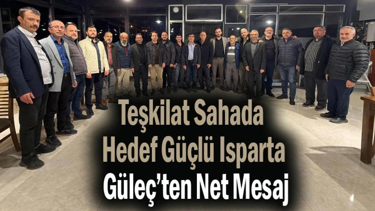 Teşkilat Sahada Hedef G&uuml;&ccedil;l&uuml; Isparta! G&uuml;le&ccedil;&rsquo;ten Net Mesaj