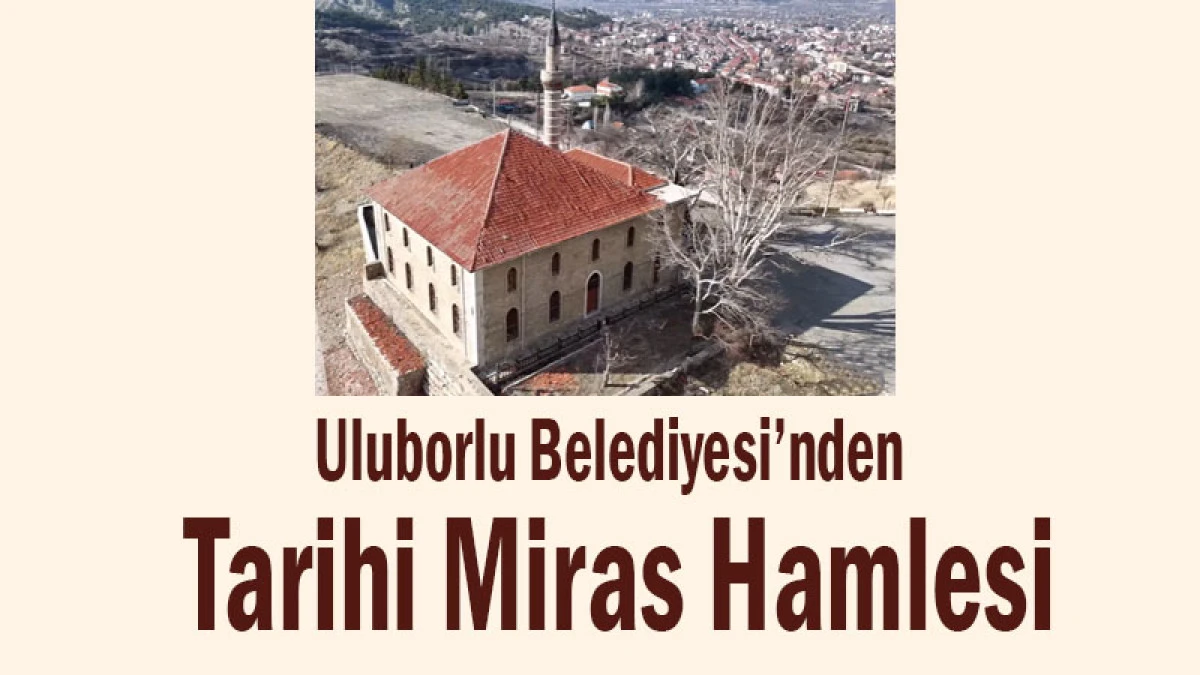 Uluborlu Belediyesi&rsquo;nden Tarihi Miras Hamlesi