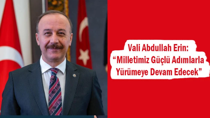 Vali Abdullah Erin: “Milletimiz Güçlü Adımlarla Yürümeye Devam Edecek”