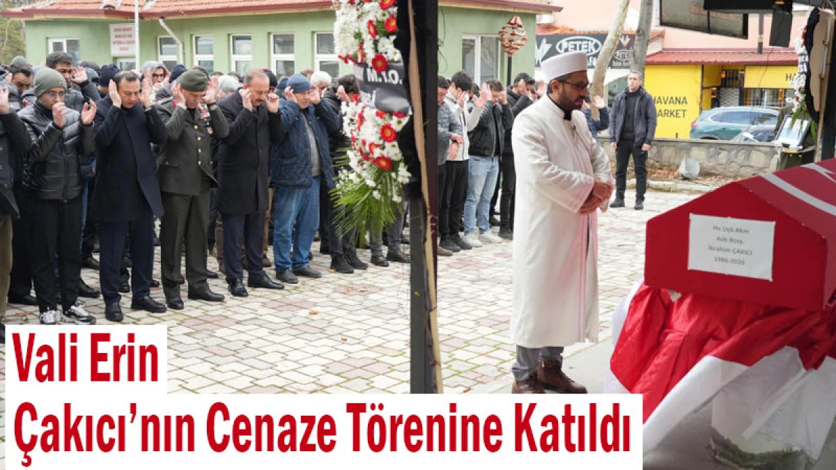 Vali Erin, &Ccedil;akıcı&rsquo;nın Cenaze T&ouml;renine Katıldı