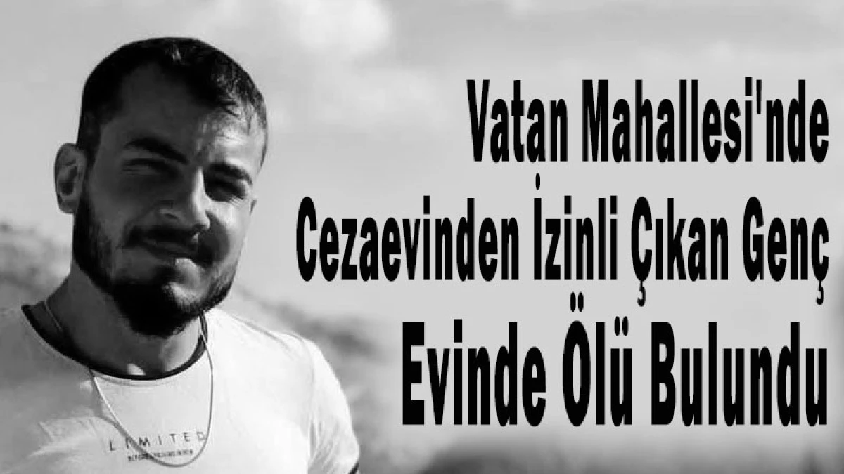 Vatan Mahallesi'nde Cezaevinden İzinli &Ccedil;ıkan Gen&ccedil; Evinde &Ouml;l&uuml; Bulundu