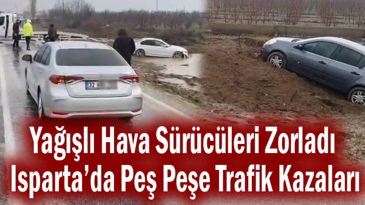 Yağışlı Hava S&uuml;r&uuml;c&uuml;leri Zorladı! Isparta&rsquo;da Peş Peşe Trafik Kazaları