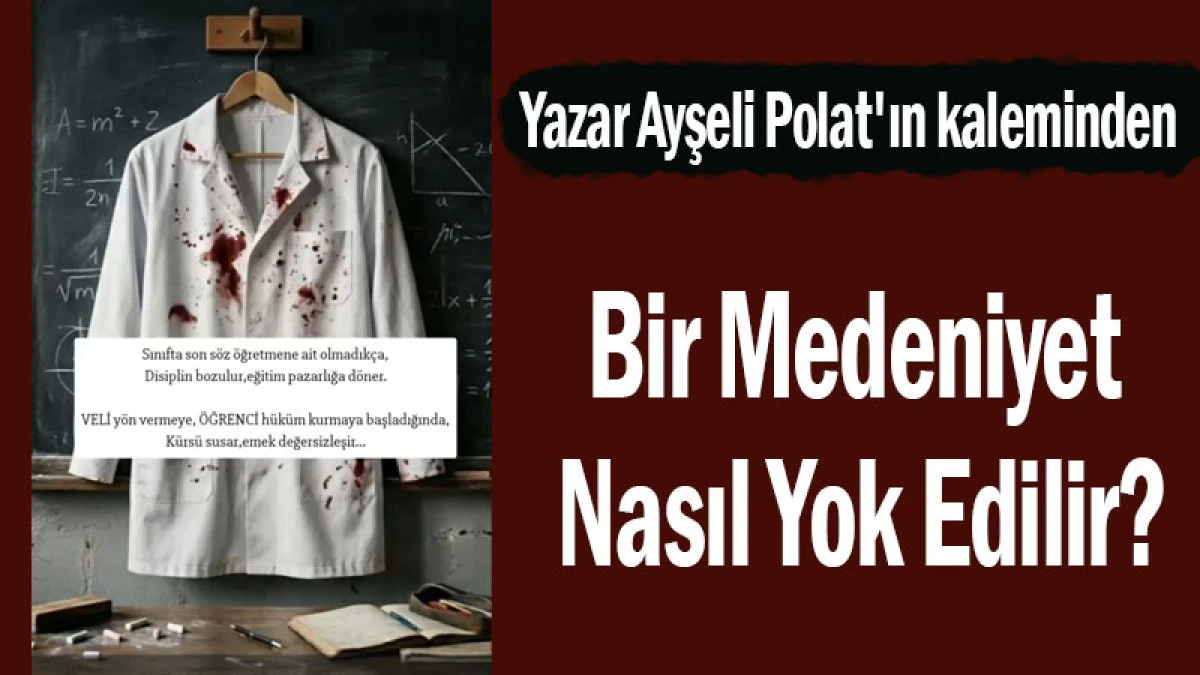 Yazar Ayşeli Polat'ın kaleminden: Bir Medeniyet Nasıl Yok Edilir?