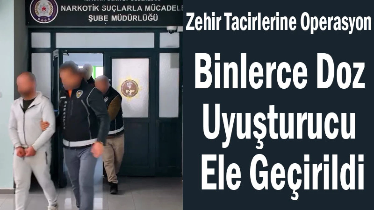 Zehir Tacirlerine Operasyon! Binlerce Doz Uyuşturucu Ele Ge&ccedil;irildi